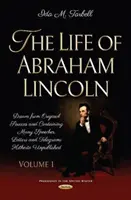 Life of Abraham Lincoln - Drawn from Original Sources and Containing Many Speeches, Letters and Telegrams Hitherto Unpublished (La vie d'Abraham Lincoln - Tirée de sources originales et contenant de nombreux discours, lettres et télégrammes jusqu'à présent inédits). Volume 1 - Life of Abraham Lincoln - Drawn from Original Sources and Containing Many Speeches, Letters and Telegrams Hitherto Unpublished. Volume One