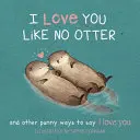 Je t'aime comme aucune loutre : Des jeux de mots pour dire je t'aime - I Love You Like No Otter: Punny Ways to Say I Love You