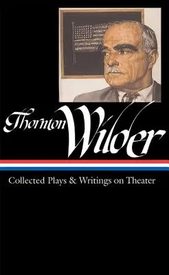 Thornton Wilder : Recueil de pièces et d'écrits sur le théâtre (Loa #172) - Thornton Wilder: Collected Plays & Writings on Theater (Loa #172)