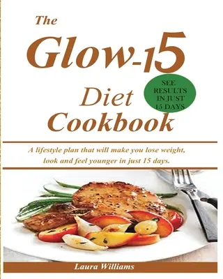 Le livre de cuisine du régime Glow-15 : Un plan de vie qui vous fera perdre du poids, paraître et vous sentir plus jeune en seulement 15 jours. - The Glow-15 Diet Cookbook: A lifestyle plan that will make you lose weight, look and feel younger in just 15 days.