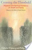 Franchir le seuil : Conseils pratiques et spirituels sur la mort et le décès, d'après l'œuvre de Rudolf Steiner - Crossing the Threshold: Practical and Spiritual Guidance on Death and Dying, Based on the Work of Rudolf Steiner