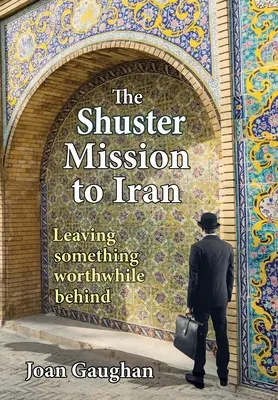 La mission Shuster en Iran : Laisser derrière soi quelque chose de valable - The Shuster Mission to Iran: Leaving Something Worthwhile Behind