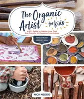 L'artiste bio pour les enfants : Un guide de bricolage pour fabriquer ses propres fournitures artistiques écologiques à partir de la nature - The Organic Artist for Kids: A DIY Guide to Making Your Own Eco-Friendly Art Supplies from Nature