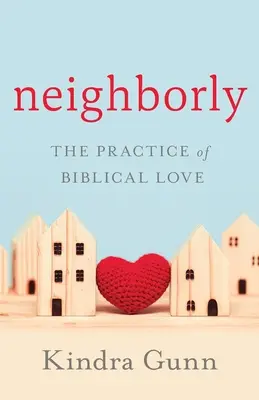 La pratique de l'amour biblique : La pratique de l'amour biblique - Neighborly: The Practice of Biblical Love