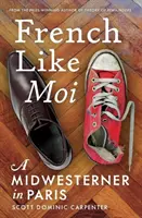 French Like Moi : Un habitant du Midwest à Paris - French Like Moi: A Midwesterner in Paris