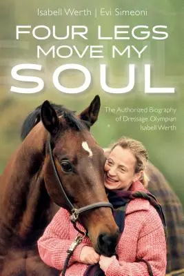 Four Legs Move My Soul : La biographie autorisée de l'athlète olympique de dressage Isabell Werth - Four Legs Move My Soul: The Authorized Biography of Dressage Olympian Isabell Werth