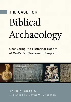 Les arguments en faveur de l'archéologie biblique : Découvrir les archives historiques du peuple de Dieu dans l'Ancien Testament - The Case for Biblical Archaeology: Uncovering the Historical Record of God's Old Testament People