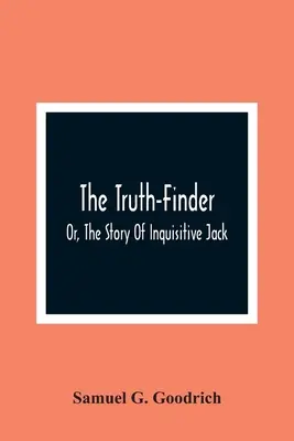 Le découvreur de vérité, ou l'histoire de l'inquisiteur Jack - The Truth-Finder; Or, The Story Of Inquisitive Jack