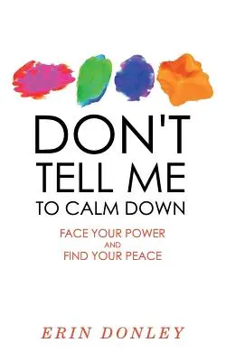 Ne me dites pas de me calmer : Affrontez votre pouvoir et trouvez la paix - Don't Tell Me to Calm Down: Face Your Power and Find Your Peace