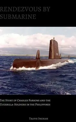 Rendez-vous en sous-marin : L'histoire de Charles Parsons et des soldats de la guérilla aux Philippines - Rendezvous By Submarine: The Story of Charles Parsons and the Guerrilla-Soldiers in the Philippines