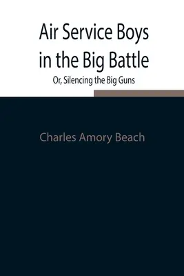 Les garçons de l'armée de l'air dans la grande bataille ; ou, faire taire les gros canons - Air Service Boys in the Big Battle; Or, Silencing the Big Guns