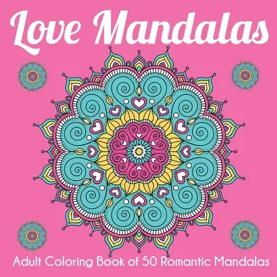 Mandalas de l'amour : Livre de coloriage pour adultes de 50 mandalas romantiques - Love Mandalas: Adult Coloring Book of 50 Romantic Mandalas