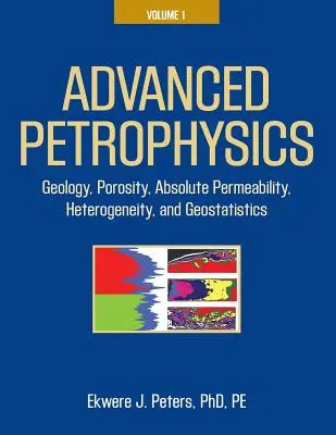 Pétrophysique avancée : Volume 1 : Géologie, porosité, perméabilité absolue, hétérogénéité et géostatistique - Advanced Petrophysics: Volume 1: Geology, Porosity, Absolute Permeability, Heterogeneity, and Geostatistics