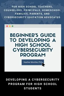 Guide du débutant pour l'élaboration d'un programme de cybersécurité au lycée - Pour les enseignants du secondaire, les conseillers, les directeurs d'école, les familles de l'école à la maison, les parents et les enseignants de l'école à la maison. - Beginners Guide to Developing a High School Cybersecurity Program - For High School Teachers, Counselors, Principals, Homeschool Families, Parents an