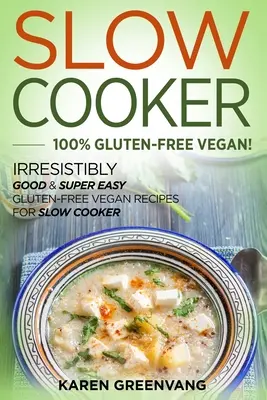 Slow Cooker -100% Gluten-Free Vegan : Recettes végétaliennes sans gluten irrésistiblement bonnes et super faciles pour la mijoteuse - Slow Cooker -100% Gluten-Free Vegan: Irresistibly Good & Super Easy Gluten-Free Vegan Recipes for Slow Cooker