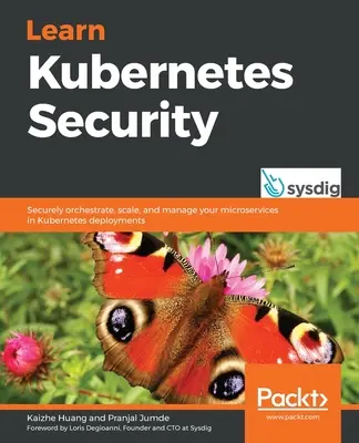 Apprendre la sécurité Kubernetes : Orchestrer, mettre à l'échelle et gérer en toute sécurité vos microservices dans les déploiements Kubernetes. - Learn Kubernetes Security: Securely orchestrate, scale, and manage your microservices in Kubernetes deployments