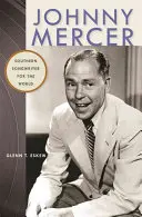 Johnny Mercer : L'auteur-compositeur sudiste pour le monde entier - Johnny Mercer: Southern Songwriter for the World