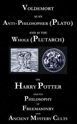 Voldemort en tant qu'antiphilosophe (Platon) et en tant que tout (Plutarque) : Harry Potter et sa philosophie de la franc-maçonnerie et des anciens cultes à mystères - Voldemort as an Anti-Philosopher (Plato) and as the Whole (Plutarch): On Harry Potter and its Philosophy of Freemasonry and Ancient Mystery Cults