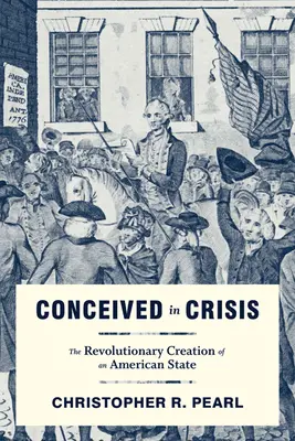 Conceived in Crisis : La création révolutionnaire d'un État américain - Conceived in Crisis: The Revolutionary Creation of an American State