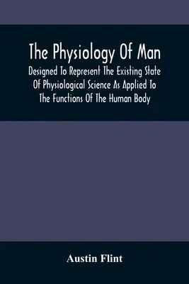 La physiologie de l'homme, conçue pour représenter l'état actuel de la science physiologique appliquée aux fonctions du corps humain - The Physiology Of Man; Designed To Represent The Existing State Of Physiological Science As Applied To The Functions Of The Human Body