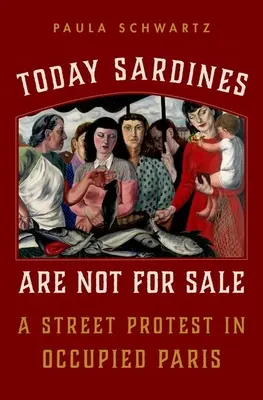 Aujourd'hui, les sardines ne sont pas à vendre : Une manifestation de rue dans le Paris occupé - Today Sardines Are Not for Sale: A Street Protest in Occupied Paris