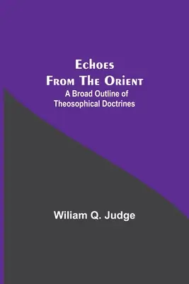 Les échos de l'Orient : Un large aperçu des doctrines théosophiques - Echoes From The Orient: A Broad Outline Of Theosophical Doctrines