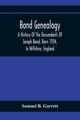 Généalogie Bond : Une histoire des descendants de Joseph Bond, né en 1704 dans le Wiltshire, en Angleterre, et décédé en 175- en Caroline du Nord, ainsi qu'une histoire de la famille Bond. - Bond Genealogy: A History Of The Descendants Of Joseph Bond, Born 1704, In Wiltshire, England; Died 175-, In North Carolina, Also A Br