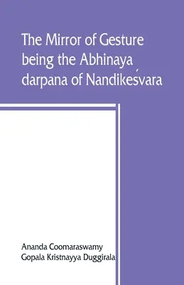 Le miroir du geste, étant l'Abhinaya darpana de Nandikeśvara - The mirror of gesture, being the Abhinaya darpana of Nandikeśvara