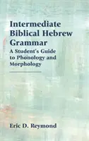 Grammaire biblique intermédiaire de l'hébreu : Guide de l'étudiant pour la phonologie et la morphologie - Intermediate Biblical Hebrew Grammar: A Student's Guide to Phonology and Morphology