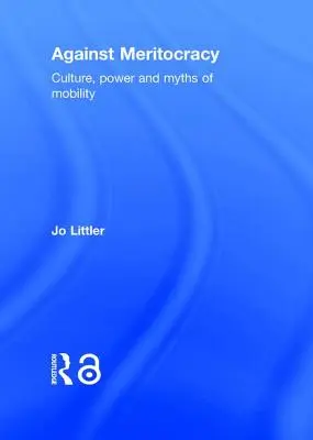 Contre la méritocratie : Culture, pouvoir et mythes de la mobilité - Against Meritocracy: Culture, Power and Myths of Mobility