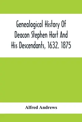 Histoire généalogique du diacre Stephen Hart et de ses descendants, 1632. 1875 : Avec une introduction sur les divers Hart et leurs descendants, jusqu'à la fin de l'année. - Genealogical History Of Deacon Stephen Hart And His Descendants, 1632. 1875: With An Introduction Of Miscellaneous Harts And Their Progenitors, As Far