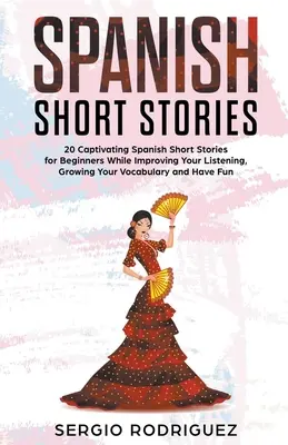 L'histoire courte espagnole : 20 histoires courtes espagnoles captivantes pour les débutants tout en améliorant votre écoute, en développant votre vocabulaire et en vous amusant. - Spanish Short Stories: 20 Captivating Spanish Short Stories for Beginners While Improving Your Listening, Growing Your Vocabulary and Have Fu