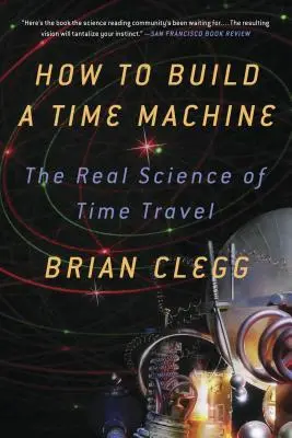 Comment construire une machine à voyager dans le temps : La vraie science du voyage dans le temps - How to Build a Time Machine: The Real Science of Time Travel