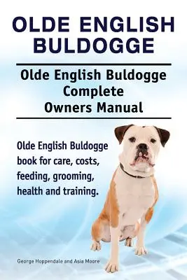 Olde English Bulldogge. Olde English Buldogge Dog Manuel complet du propriétaire. Le livre du Olde English Bulldogge pour les soins, les coûts, l'alimentation, le toilettage, la santé et l'entretien. - Olde English Bulldogge. Olde English Buldogge Dog Complete Owners Manual. Olde English Bulldogge book for care, costs, feeding, grooming, health and t