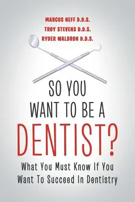 Ce que vous devez savoir si vous voulez réussir dans la dentisterie - So You Want to Be a Dentist?: What You Must Know if You Want to Succeed in Dentistry