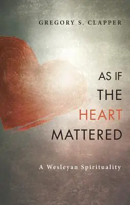 Comme si le cœur comptait : Une spiritualité wesleyenne - As If the Heart Mattered: A Wesleyan Spirituality