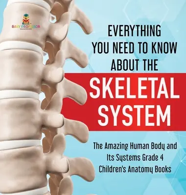 Tout ce qu'il faut savoir sur le système squelettique - L'étonnant corps humain et ses systèmes, 4e année - Livres d'anatomie pour enfants - Everything You Need to Know About the Skeletal System - The Amazing Human Body and Its Systems Grade 4 - Children's Anatomy Books