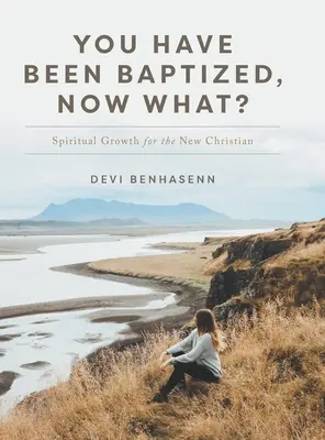 Vous avez été baptisé, et maintenant&nbsp;? Croissance spirituelle pour le nouveau chrétien - You Have Been Baptized, Now What?: Spiritual Growth for the New Christian