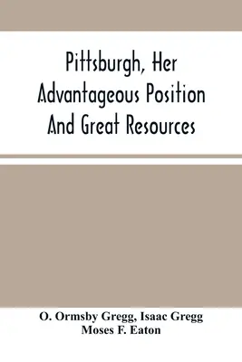 Pittsburgh, sa position avantageuse et ses grandes ressources, en tant que ville manufacturière et commerciale : Embraced In A Notice Of Sale Of Real Estate (en anglais) - Pittsburgh, Her Advantageous Position And Great Resources, As A Manufacturing And Commercial City: Embraced In A Notice Of Sale Of Real Estate