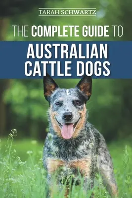 Le guide complet des bouviers australiens : trouver, dresser, nourrir, faire faire de l'exercice à son chien et le garder actif, stimulé et heureux. - The Complete Guide to Australian Cattle Dogs: Finding, Training, Feeding, Exercising and Keeping Your ACD Active, Stimulated, and Happy