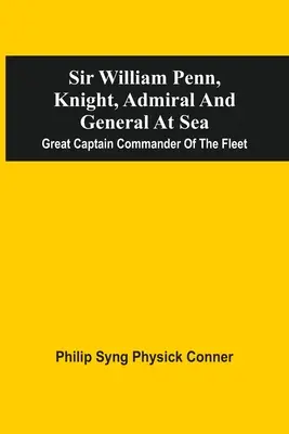 Sir William Penn, chevalier, amiral et général en mer : Grand capitaine commandant de la flotte - Sir William Penn, Knight, Admiral And General At Sea: Great Captain Commander Of The Fleet