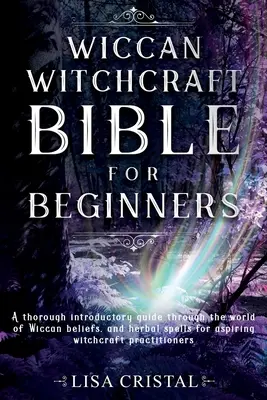 La Bible de la sorcellerie wiccane pour les débutants : Un guide complet d'introduction au monde des croyances wiccanes et des sorts à base de plantes pour les aspirants à la sorcellerie. - Wiccan Witchcraft Bible for beginners: A thorough introductory guide through the world of Wiccan beliefs, and herbal spells for aspiring witchcraft pr
