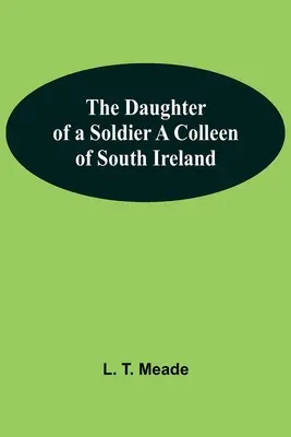 La fille d'un soldat Une collégienne d'Irlande du Sud - The Daughter Of A Soldier A Colleen Of South Ireland