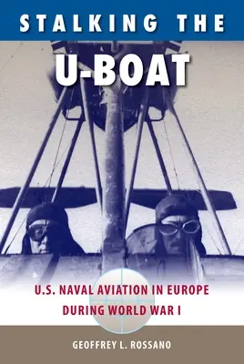 La traque des U-Boat : L'aviation navale américaine en Europe pendant la Première Guerre mondiale - Stalking the U-Boat: U.S. Naval Aviation in Europe during World War I