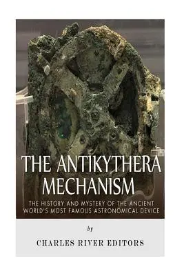 Le mécanisme d'Antikythera : L'histoire et le mystère du dispositif astronomique le plus célèbre de l'Antiquité - The Antikythera Mechanism: The History and Mystery of the Ancient World's Most Famous Astronomical Device