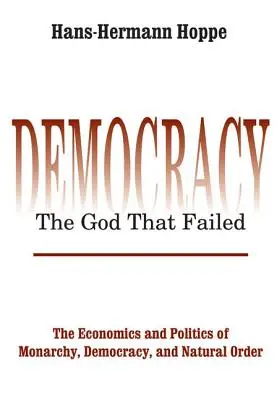 Démocratie - Le Dieu qui a échoué : L'économie et la politique de la monarchie, de la démocratie et de l'ordre naturel - Democracy - The God That Failed: The Economics and Politics of Monarchy, Democracy and Natural Order