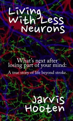 Vivre avec moins de neurones : Que faire après avoir perdu une partie de son esprit ? Une histoire vraie de la vie après un accident vasculaire cérébral. - Living With Less Neurons: What's next after losing part of your mind: A true story of life beyond stroke.