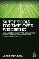 50 Top Tools for Employee Wellbeing : Une boîte à outils complète pour développer des employés heureux, en bonne santé, productifs et engagés - 50 Top Tools for Employee Wellbeing: A Complete Toolkit for Developing Happy, Healthy, Productive and Engaged Employees