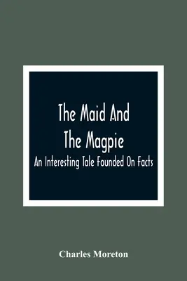 La servante et la pie : Un conte intéressant fondé sur des faits - The Maid And The Magpie: An Interesting Tale Founded On Facts