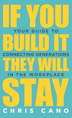Si vous le construisez, ils resteront : Votre guide pour relier les générations sur le lieu de travail - If You Build It They Will Stay: Your Guide To Connecting Generations In The Workplace